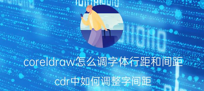 coreldraw怎么调字体行距和间距 cdr中如何调整字间距？